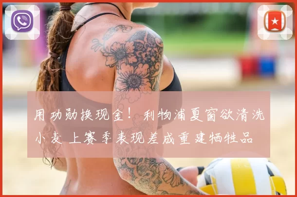 用功勋换现金！利物浦夏窗欲清洗小麦 上赛季表现差成重建牺牲品