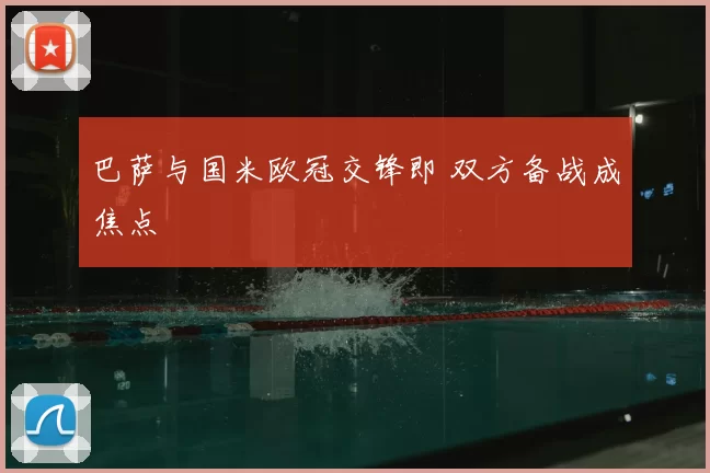巴萨与国米欧冠交锋即 双方备战成焦点
