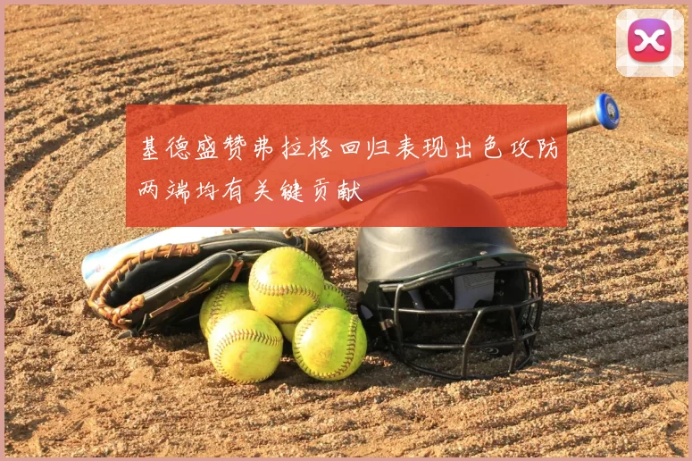 基德盛赞弗拉格回归表现出色攻防两端均有关键贡献
