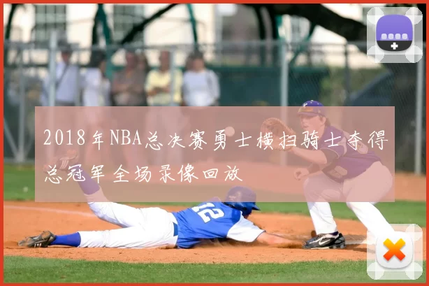 2018年NBA总决赛勇士横扫骑士夺得总冠军全场录像回放