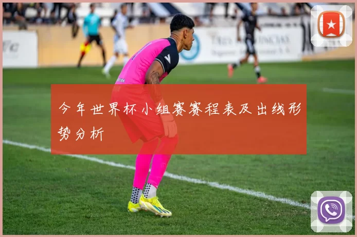 今年世界杯小组赛赛程表及出线形势分析