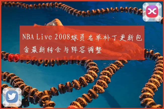 NBA Live 2008球员名单补丁更新包含最新转会与阵容调整