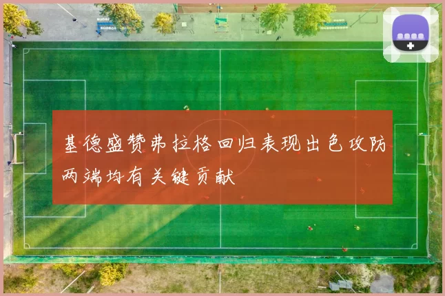 基德盛赞弗拉格回归表现出色攻防两端均有关键贡献