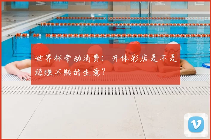 世界杯带动消费:开体彩店是不是稳赚不赔的生意?