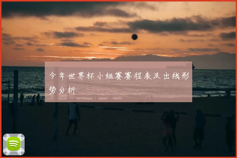今年世界杯小组赛赛程表及出线形势分析